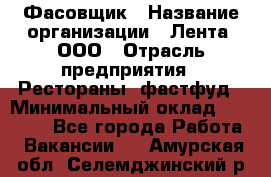 Фасовщик › Название организации ­ Лента, ООО › Отрасль предприятия ­ Рестораны, фастфуд › Минимальный оклад ­ 24 311 - Все города Работа » Вакансии   . Амурская обл.,Селемджинский р-н